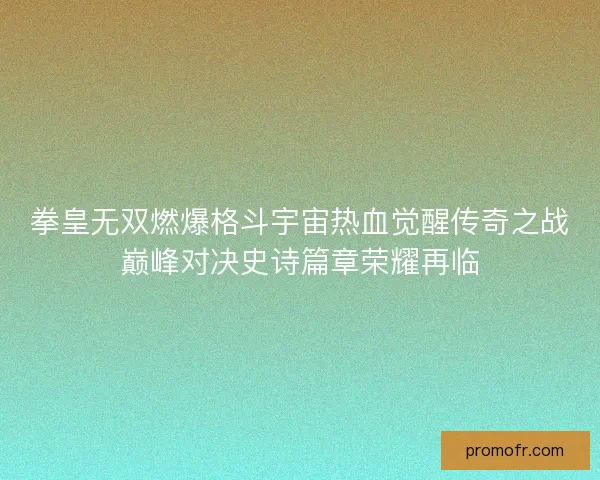 拳皇无双燃爆格斗宇宙热血觉醒传奇之战巅峰对决史诗篇章荣耀再临