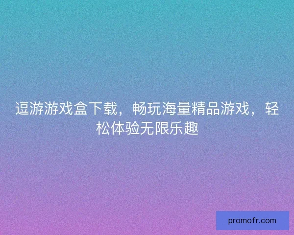 逗游游戏盒下载，畅玩海量精品游戏，轻松体验无限乐趣